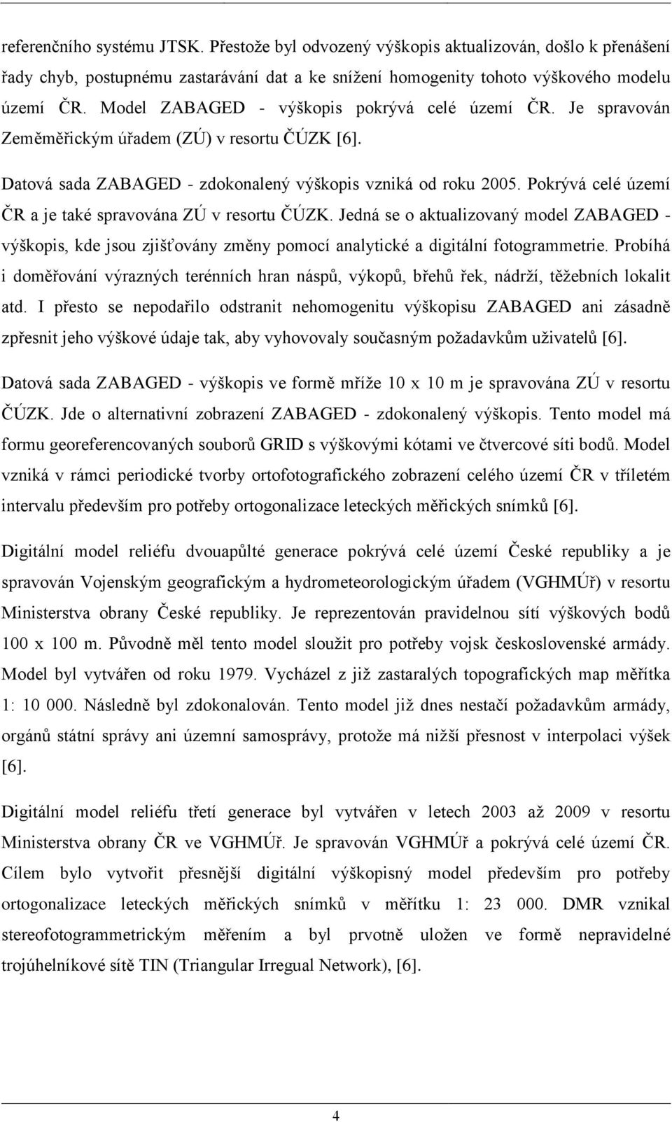 Pokrývá celé území ČR a je také spravována ZÚ v resortu ČÚZK. Jedná se o aktualizovaný model ZABAGED - výškopis, kde jsou zjišťovány změny pomocí analytické a digitální fotogrammetrie.