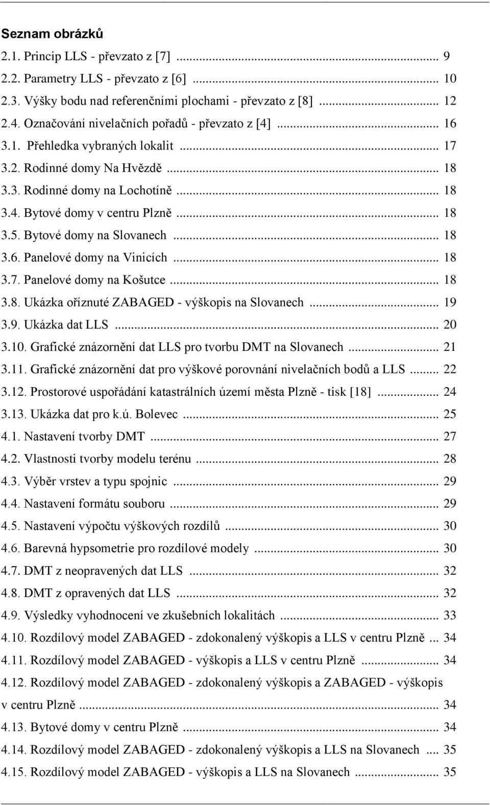 .. 18 3.5. Bytové domy na Slovanech... 18 3.6. Panelové domy na Vinicích... 18 3.7. Panelové domy na Košutce... 18 3.8. Ukázka oříznuté ZABAGED - výškopis na Slovanech... 19 3.9. Ukázka dat LLS... 20 3.