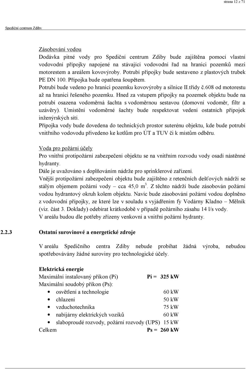 608 od motorestu až na hranici řešeného pozemku. Hned za vstupem přípojky na pozemek objektu bude na potrubí osazena vodoměrná šachta s vodoměrnou sestavou (domovní vodoměr, filtr a uzávěry).