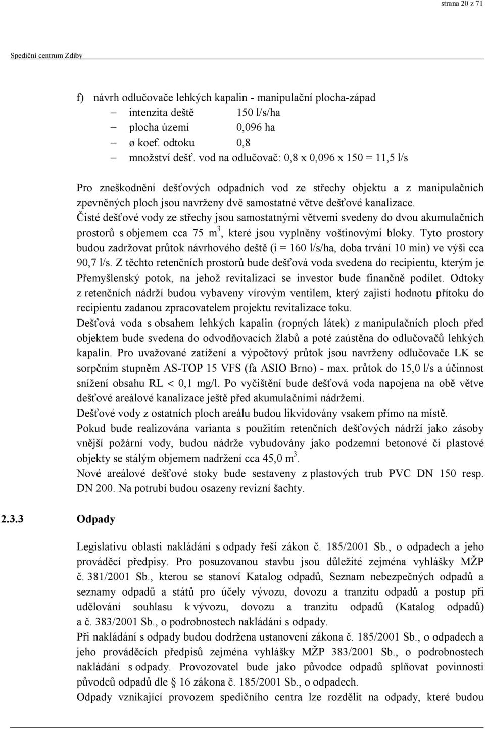 Čisté dešťové vody ze střechy jsou samostatnými větvemi svedeny do dvou akumulačních prostorů s objemem cca 75 m 3, které jsou vyplněny voštinovými bloky.