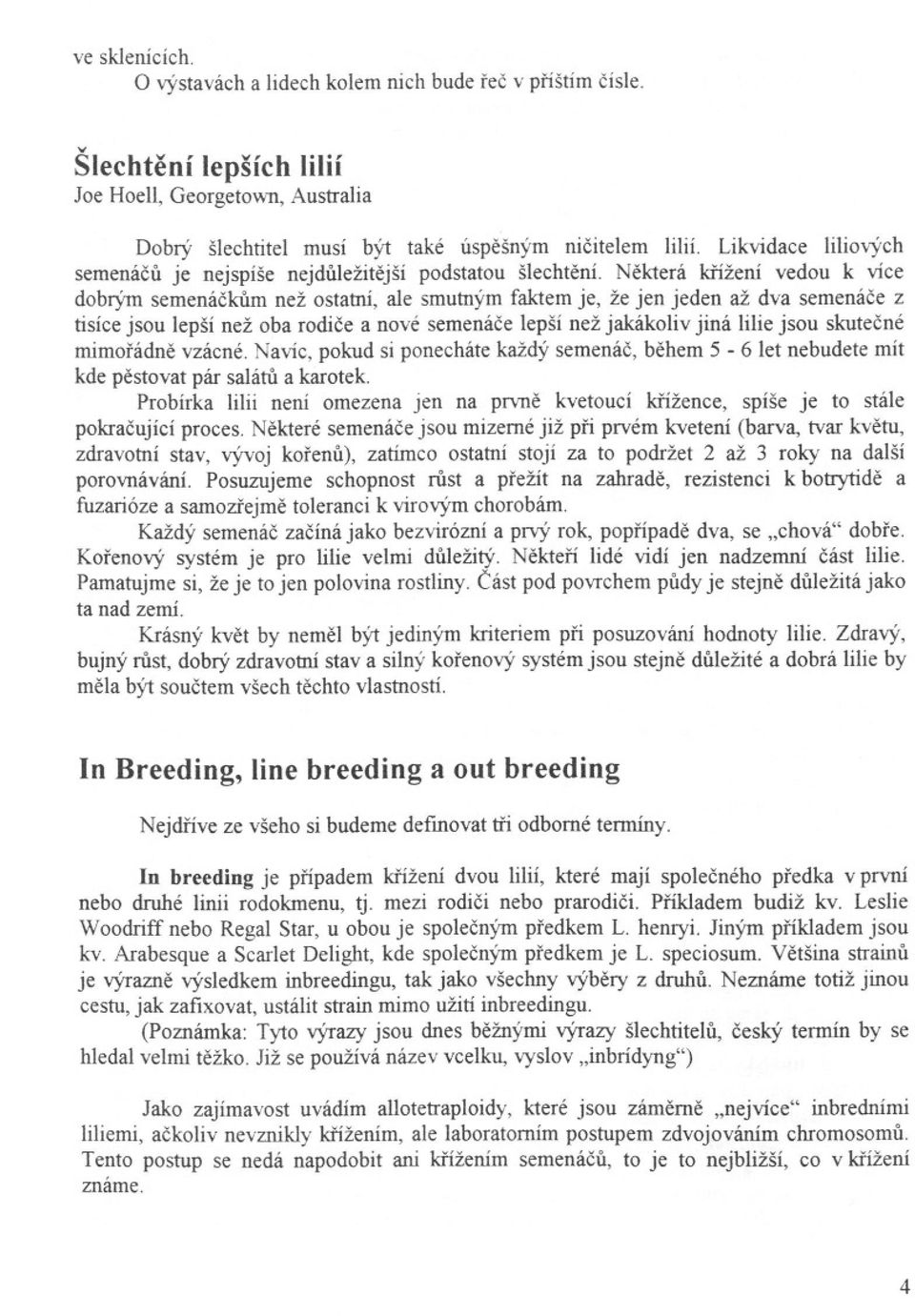 Nekterá krížení vedou k více dobrým semenáckum než ostatní, ale smutným faktem je, že jen jeden až dva semenáce z tísíce jsou lepší než oba rodíce a nové semenáce lepší než jakákoliv jiná lilie jsou