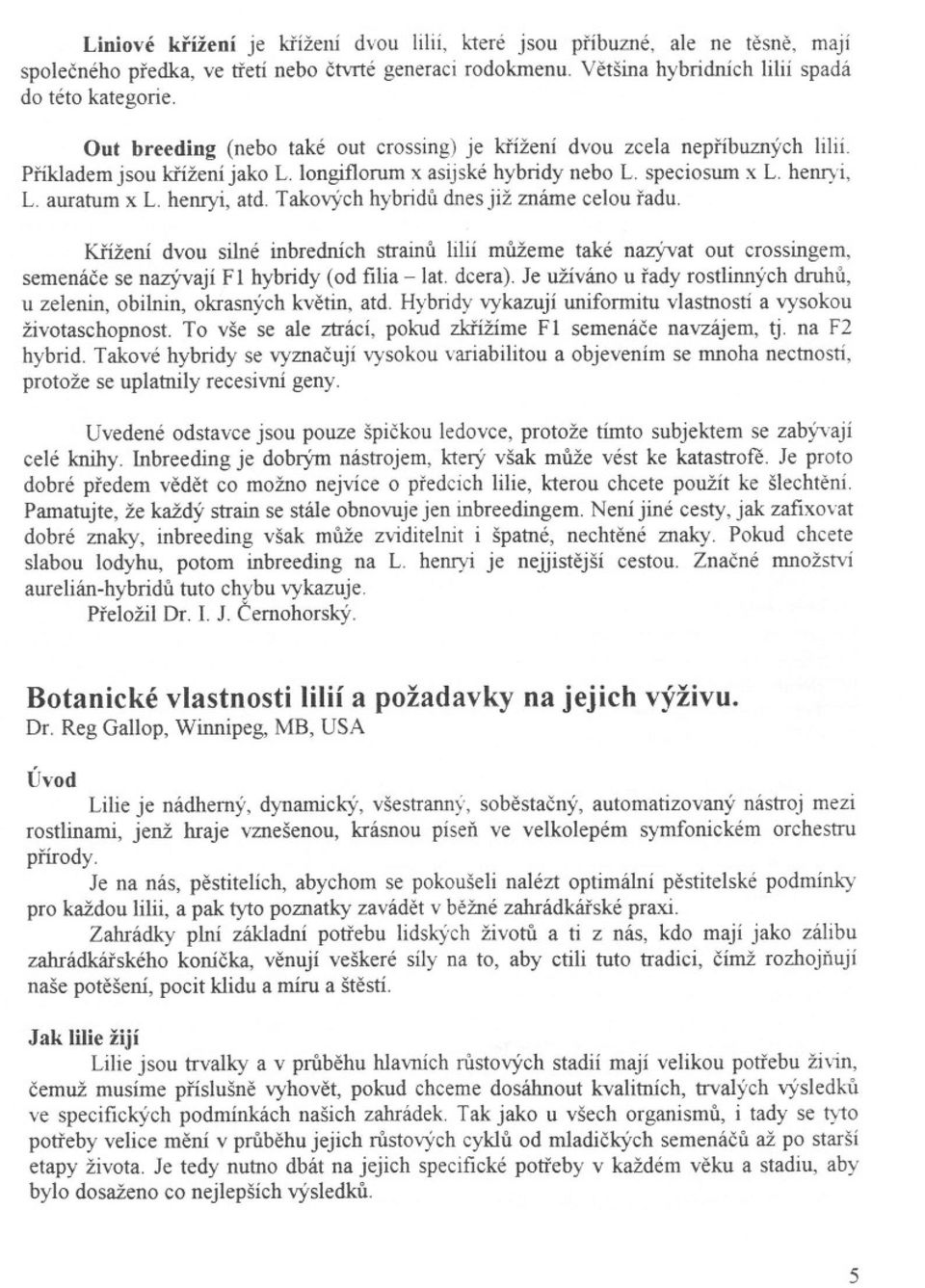 Takových hybridu dnes jíž známe celou radu. Krížení dvou silné inbredrúch straínu lílíí mužeme také nazývat out crossingem, semenáce se nazývají FI hybridy (od fi1ia-lat. dcera).