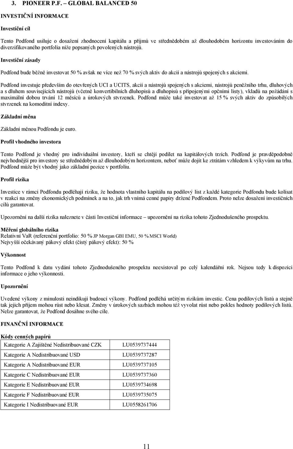 portfolia níže popsaných povolených nástrojů. Investiční zásady Podfond bude běžně investovat 50 % avšak ne více než 70 % svých aktiv do akcií a nástrojů spojených s akciemi.