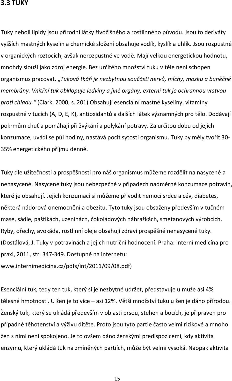 Bez určitého množství tuku v těle není schopen organismus pracovat. Tuková tkáň je nezbytnou součástí nervů, míchy, mozku a buněčné membrány.