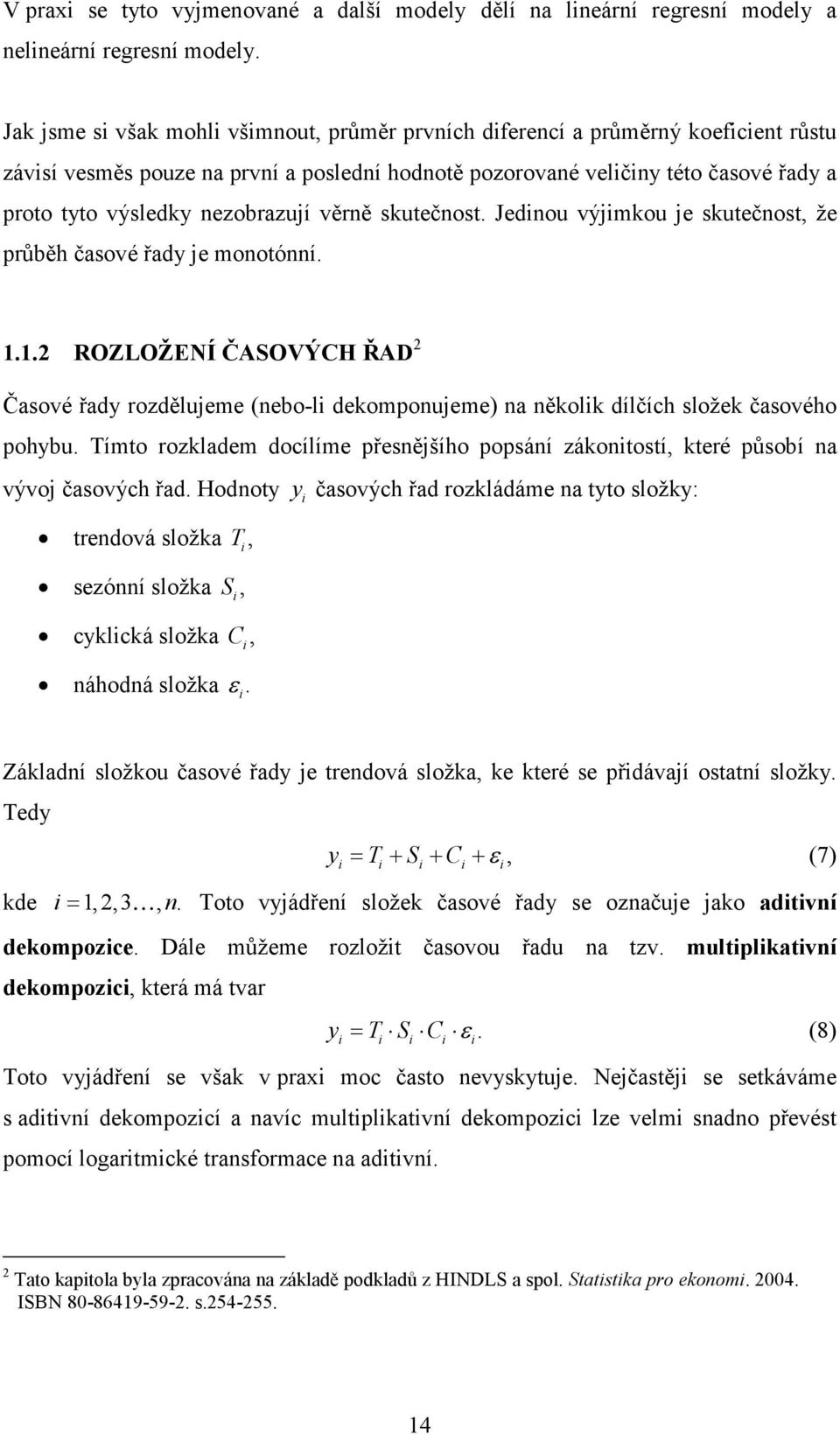 Jedou výjmkou je skutečost, že průběh časové řady je mootóí... ROZLOŽE Í ČASOVÝCH ŘAD Časové řady rozdělujeme (ebo-l dekompoujeme) a ěkolk dílčích složek časového pohybu.