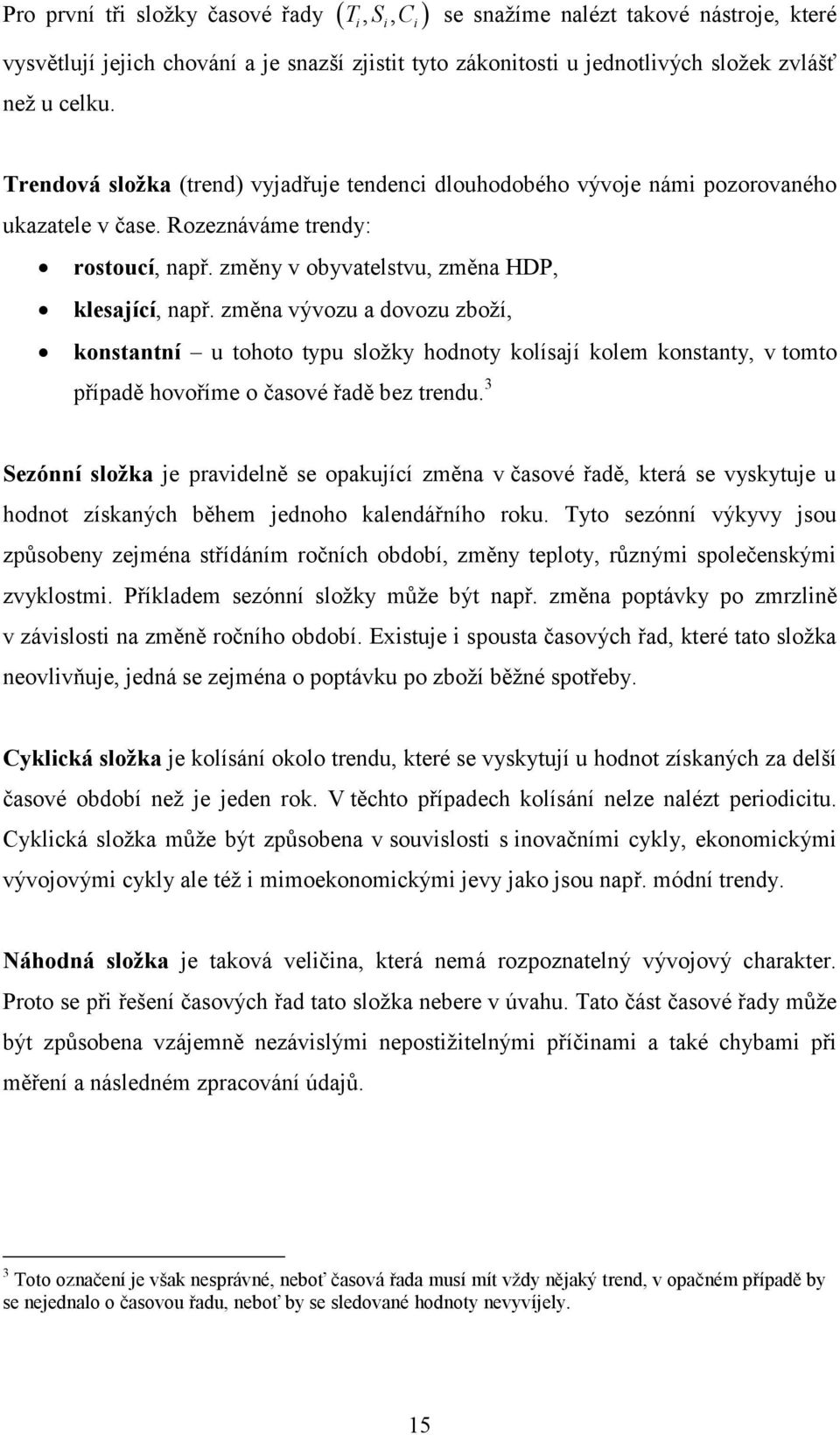 změa vývozu a dovozu zboží, kostatí u tohoto typu složky hodoty kolísají kolem kostaty, v tomto případě hovoříme o časové řadě bez tredu.