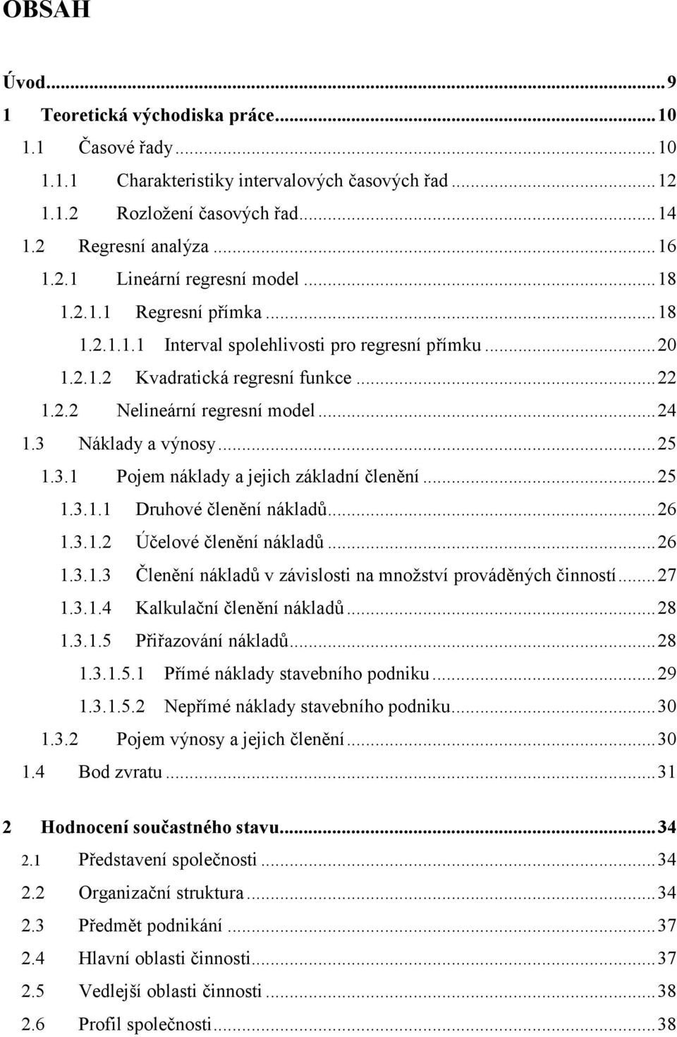 .. 6.3.. Účelové čleěí ákladů... 6.3..3 Čleěí ákladů v závslost a možství prováděých čostí... 7.3..4 Kalkulačí čleěí ákladů... 8.3..5 Přřazováí ákladů... 8.3..5. Přímé áklady stavebího podku... 9.3..5. Nepřímé áklady stavebího podku.