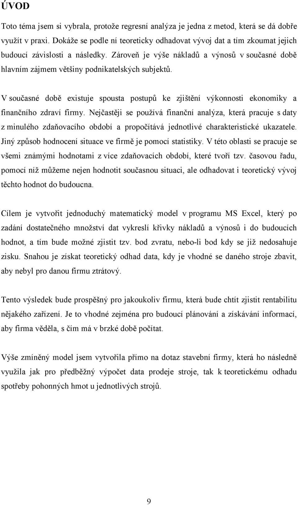 Nejčastěj se používá fačí aalýza, která pracuje s daty z mulého zdaňovacího období a propočítává jedotlvé charakterstcké ukazatele. Jý způsob hodoceí stuace ve frmě je pomocí statstky.