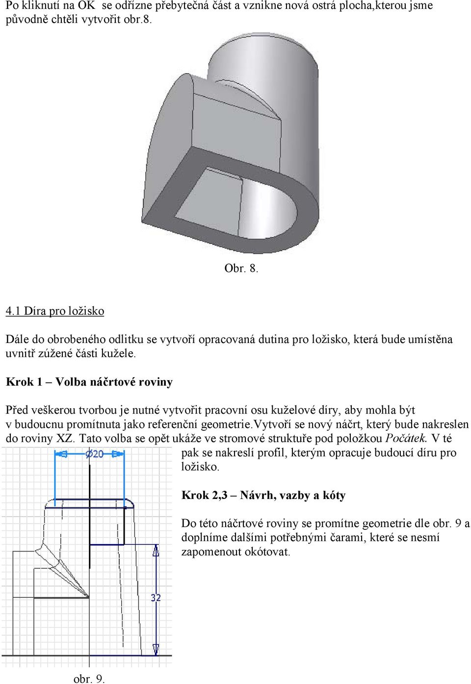 Krok 1 Volba náčrtové roviny Před veškerou tvorbou je nutné vytvořit pracovní osu kuželové díry, aby mohla být v budoucnu promítnuta jako referenční geometrie.