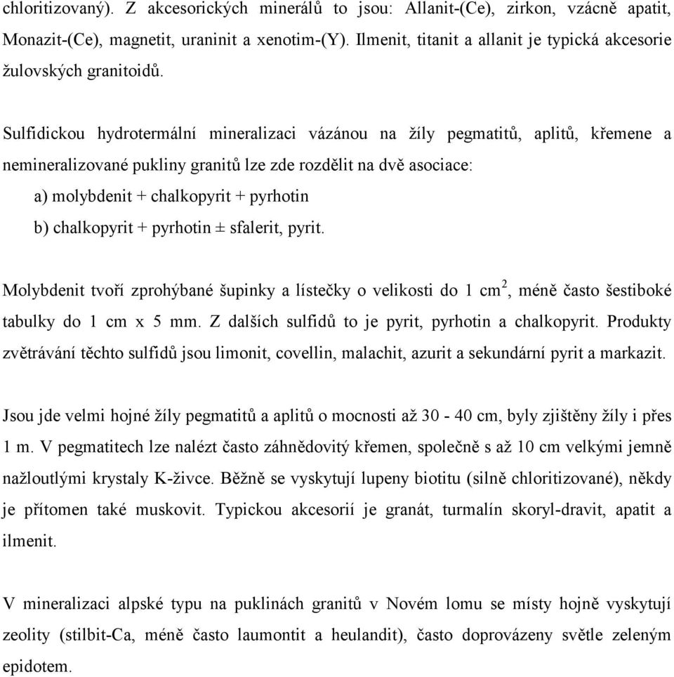 Sulfidickou hydrotermální mineralizaci vázánou na žíly pegmatitů, aplitů, křemene a nemineralizované pukliny granitů lze zde rozdělit na dvě asociace: a) molybdenit + chalkopyrit + pyrhotin b)