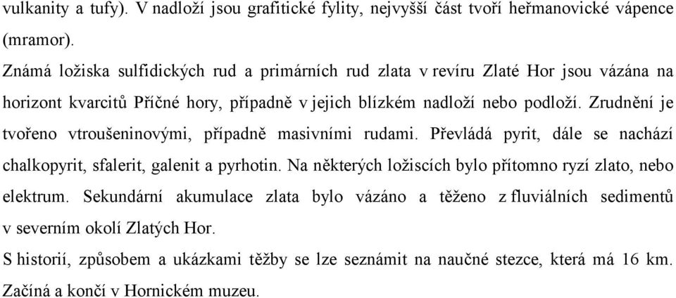 Zrudnění je tvořeno vtroušeninovými, případně masivními rudami. Převládá pyrit, dále se nachází chalkopyrit, sfalerit, galenit a pyrhotin.