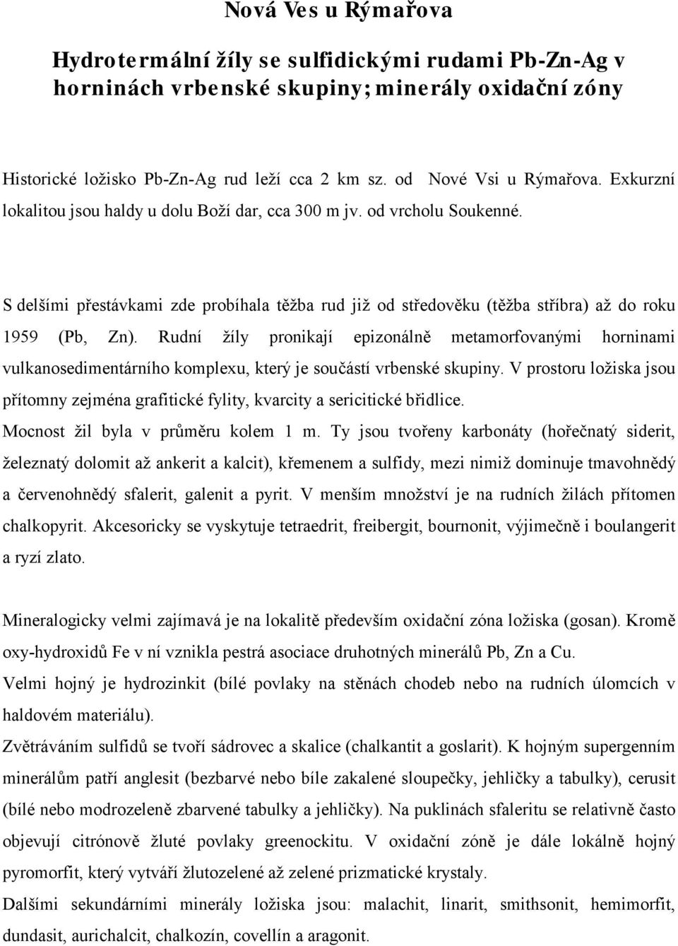 Rudní žíly pronikají epizonálně metamorfovanými horninami vulkanosedimentárního komplexu, který je součástí vrbenské skupiny.