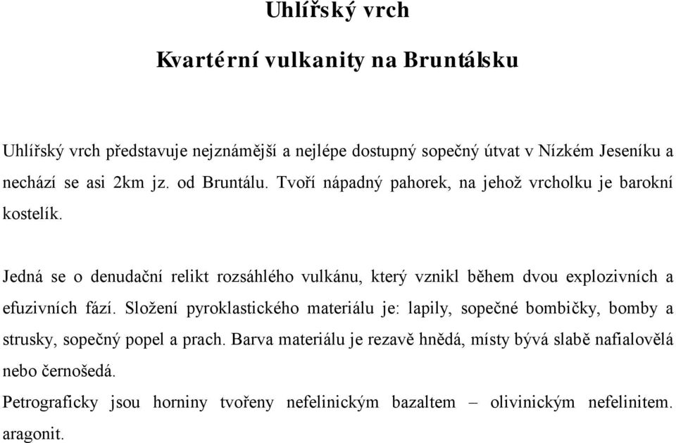 Jedná se o denudační relikt rozsáhlého vulkánu, který vznikl během dvou explozivních a efuzivních fází.