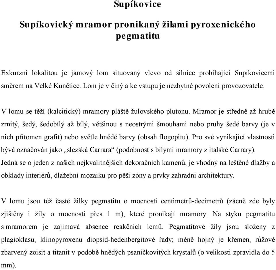 Mramor je středně až hrubě zrnitý, šedý, šedobílý až bílý, většinou s neostrými šmouhami nebo pruhy šedé barvy (je v nich přítomen grafit) nebo světle hnědé barvy (obsah flogopitu).