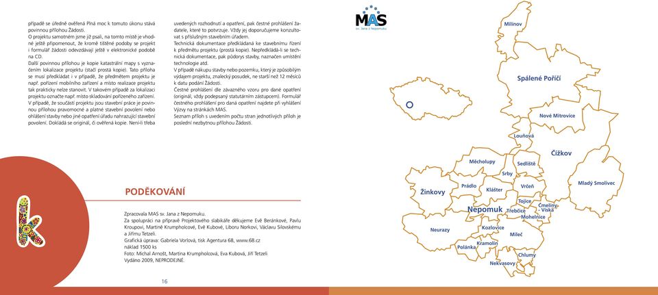 Další povinnou přílohou je kopie katastrální mapy s vyznačením lokalizace projektu (stačí prostá kopie). Tato příloha se musí předkládat i v případě, že předmětem projektu je např.