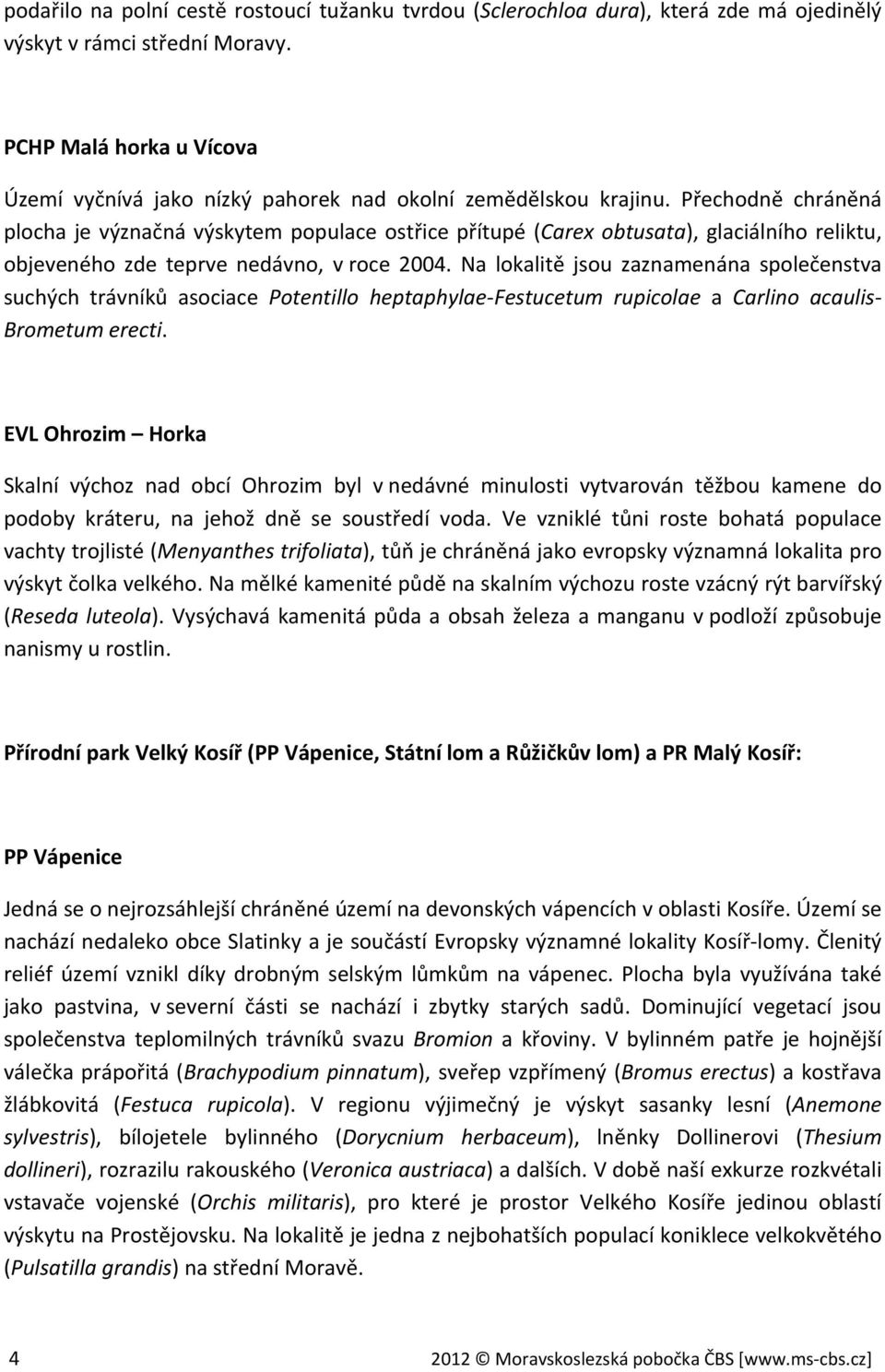 Přechodně chráněná plocha je význačná výskytem populace ostřice přítupé (Carex obtusata), glaciálního reliktu, objeveného zde teprve nedávno, v roce 2004.