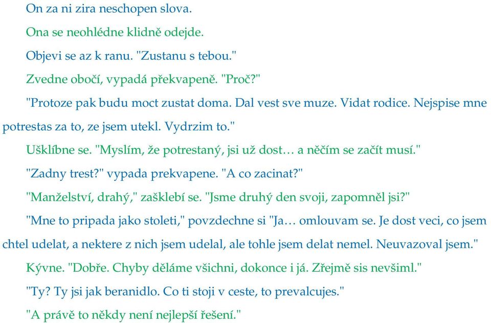 " "Manželství, drahý," zašklebí se. "Jsme druhý den svoji, zapomněl jsi?" "Mne to pripada jako stoleti," povzdechne si "Ja omlouvam se.