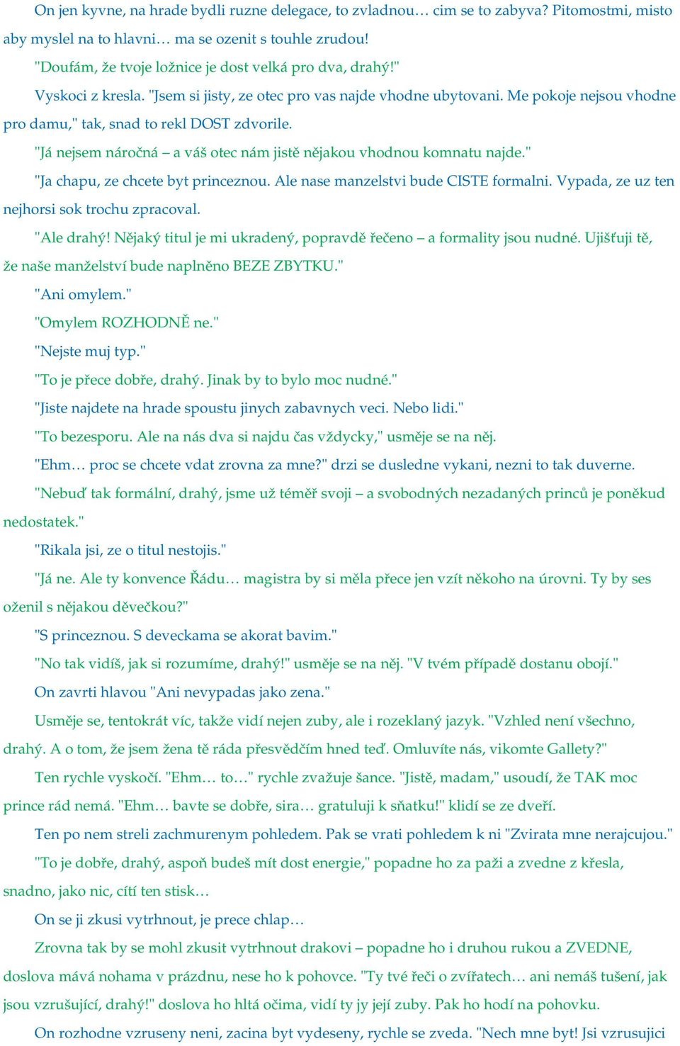 "Já nejsem náročná a váš otec nám jistě nějakou vhodnou komnatu najde." "Ja chapu, ze chcete byt princeznou. Ale nase manzelstvi bude CISTE formalni. Vypada, ze uz ten nejhorsi sok trochu zpracoval.