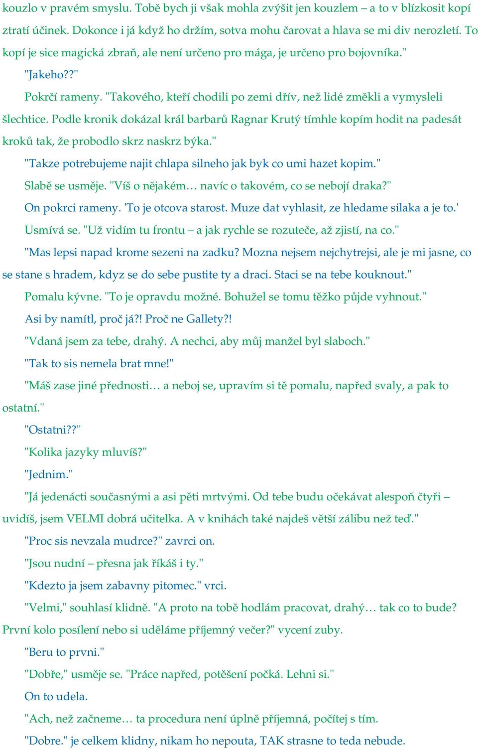 Podle kronik dokázal král barbarů Ragnar Krutý tímhle kopím hodit na padesát kroků tak, že probodlo skrz naskrz býka." "Takze potrebujeme najit chlapa silneho jak byk co umi hazet kopim.