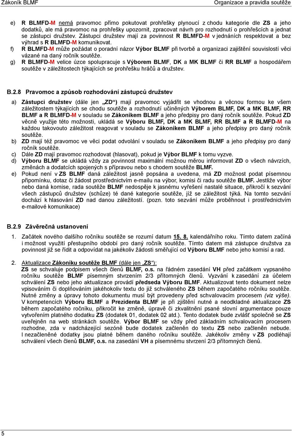 f) R BLMFD-M může požádat o poradní názor Výbor BLMF při tvorbě a organizaci zajištění souvislostí věci vázané na daný ročník soutěže.