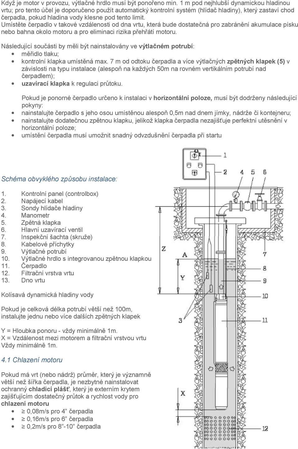 Umístěte čerpadlo v takové vzdálenosti od dna vrtu, která bude dostatečná pro zabránění akumulace písku nebo bahna okolo motoru a pro eliminaci rizika přehřátí motoru.
