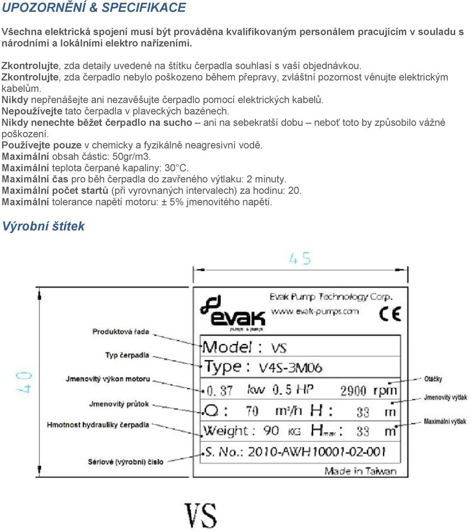 Nikdy nepřenášejte ani nezavěšujte čerpadlo pomocí elektrických kabelů. Nepoužívejte tato čerpadla v plaveckých bazénech.