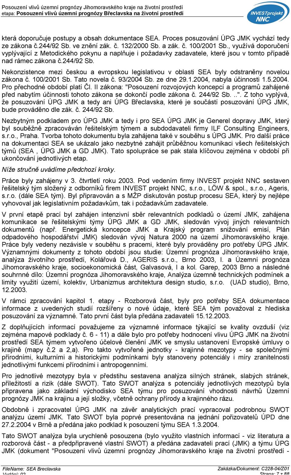 Nekonzistence mezi českou a evropskou legislativou v oblasti SEA byly odstraněny novelou zákona č. 100/2001 Sb. Tato novela č. 93/2004 Sb. ze dne 29.1.2004, nabyla účinnosti 1.5.2004. Pro přechodné období platí Čl.