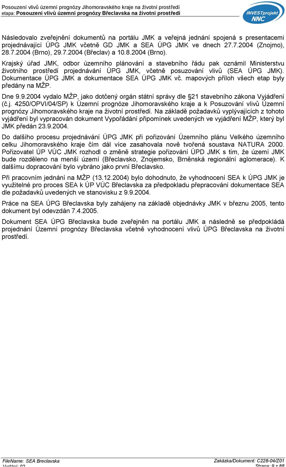 Dokumentace ÚPG JMK a dokumentace SEA ÚPG JMK vč. mapových příloh všech etap byly předány na MŽP. Dne 9.9.2004 vydalo MŽP, ja