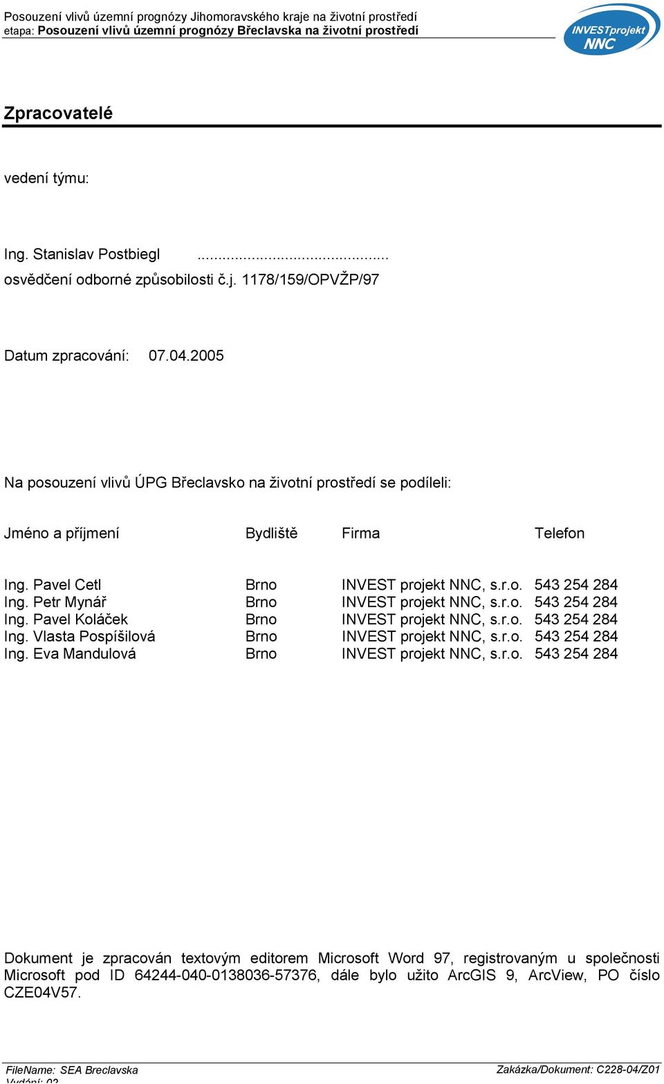 Petr Mynář Brno INVEST projekt NNC, s.r.o. 543 254 284 Ing. Pavel Koláček Brno INVEST projekt NNC, s.r.o. 543 254 284 Ing. Vlasta Pospíšilová Brno INVEST projekt NNC, s.r.o. 543 254 284 Ing. Eva Mandulová Brno INVEST projekt NNC, s.