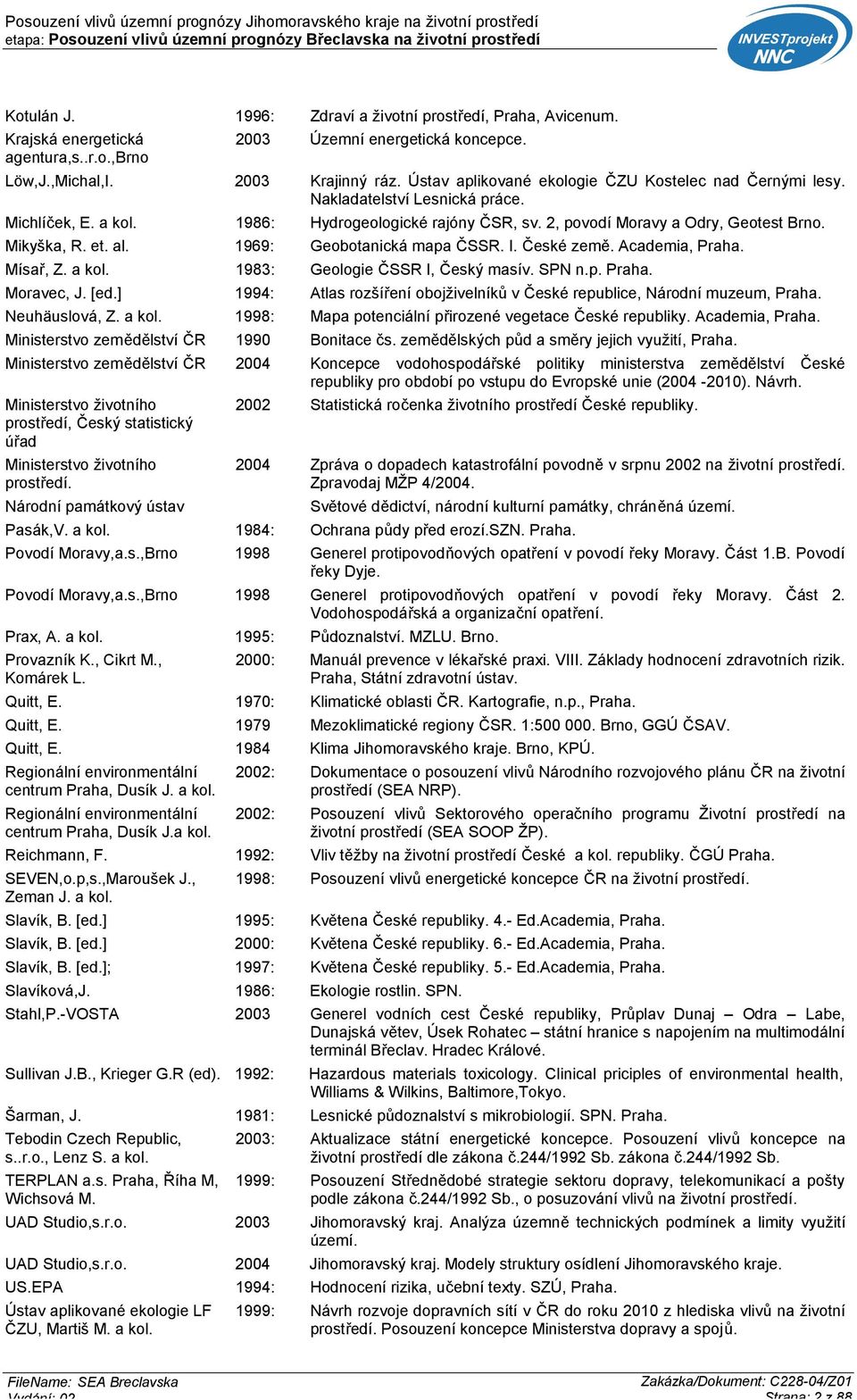 et. al. 1969: Geobotanická mapa ČSSR. I. České země. Academia, Praha. Mísař, Z. a kol. 1983: Geologie ČSSR I, Český masív. SPN n.p. Praha. Moravec, J. [ed.