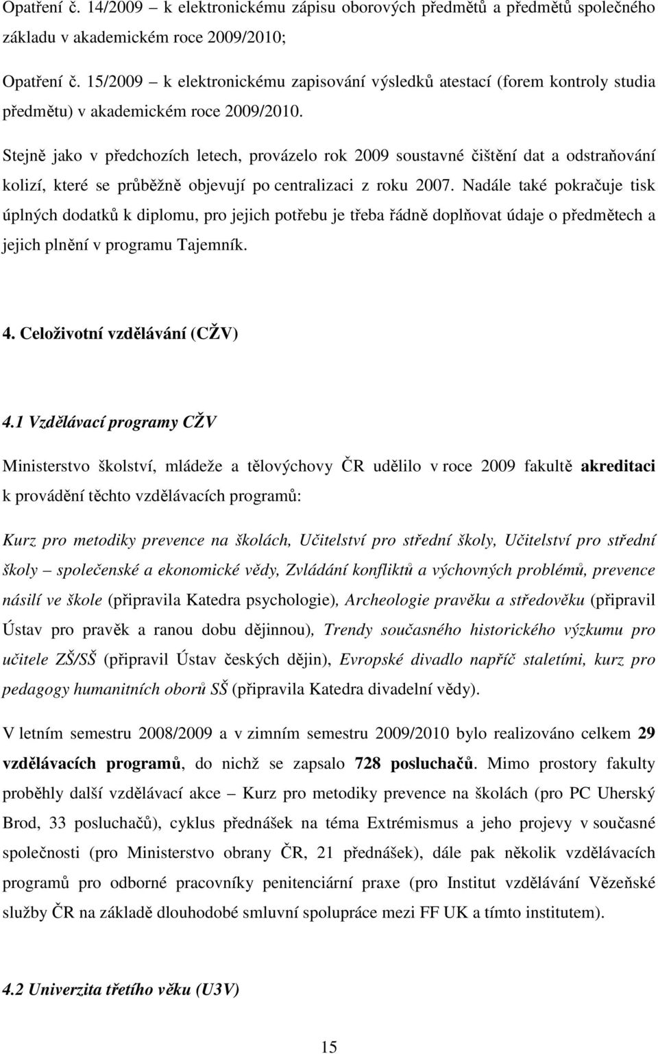 Stejně jako v předchozích letech, provázelo rok 2009 soustavné čištění dat a odstraňování kolizí, které se průběžně objevují po centralizaci z roku 2007.