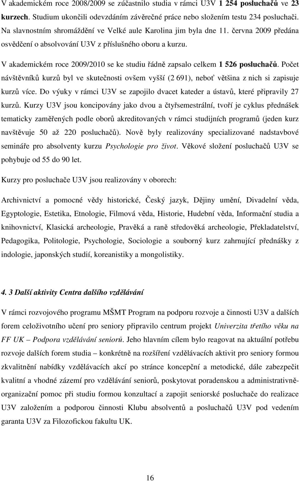 V akademickém roce 2009/2010 se ke studiu řádně zapsalo celkem 1 526 posluchačů. Počet návštěvníků kurzů byl ve skutečnosti ovšem vyšší (2 691), neboť většina z nich si zapisuje kurzů více.