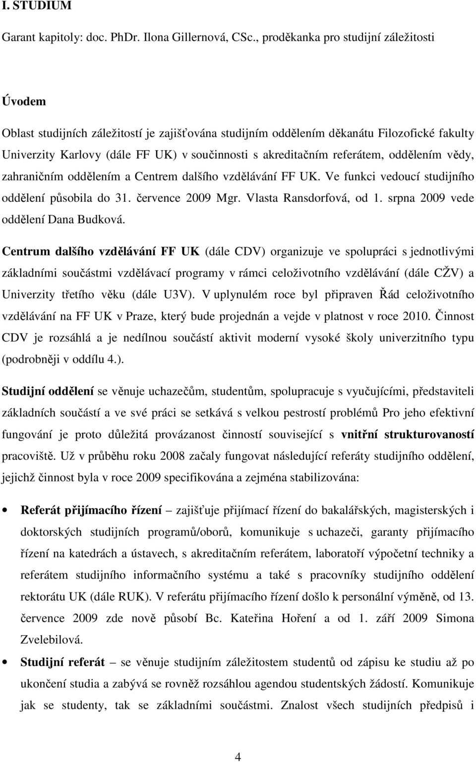 referátem, oddělením vědy, zahraničním oddělením a Centrem dalšího vzdělávání FF UK. Ve funkci vedoucí studijního oddělení působila do 31. července 2009 Mgr. Vlasta Ransdorfová, od 1.