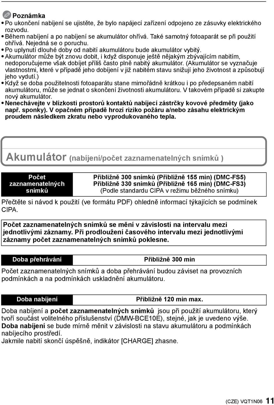 Akumulátor může být znovu dobit, i když disponuje ještě nějakým zbývajícím nabitím, nedoporučujeme však dobíjet příliš často plně nabitý akumulátor.