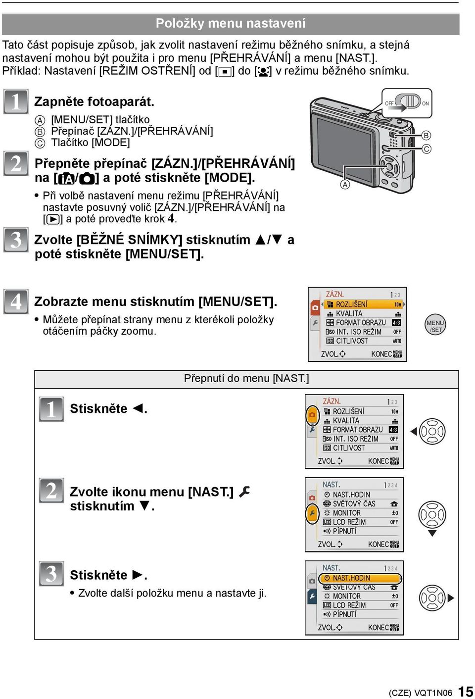 ]/[PŘEHRÁVÁNÍ] C Tlačítko [MODE] Přepněte přepínač [ZÁZN.]/[PŘEHRÁVÁNÍ] na [ /!] a poté stiskněte [MODE]. Při volbě nastavení menu režimu [PŘEHRÁVÁNÍ] nastavte posuvný volič [ZÁZN.