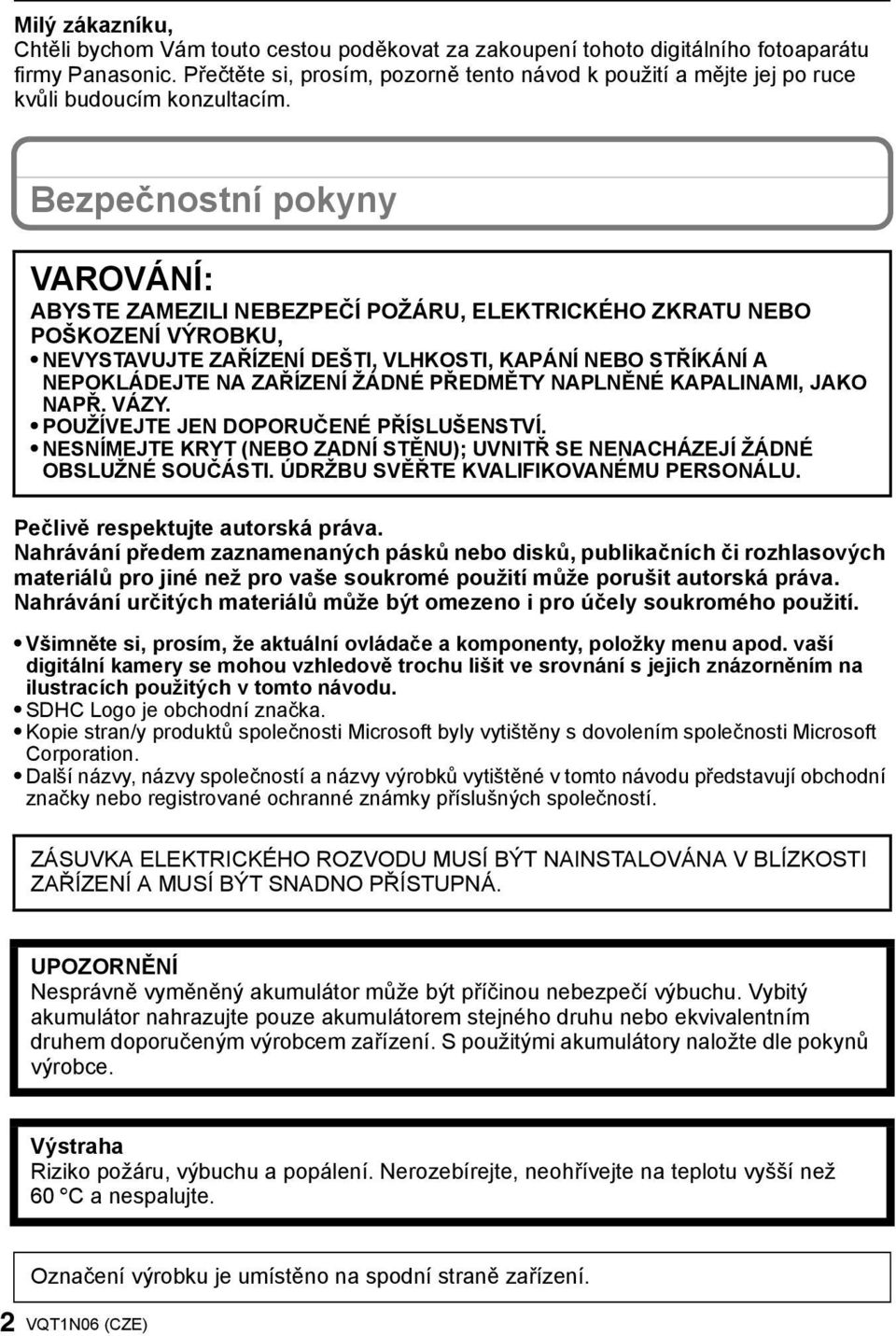 Bezpečnostní pokyny VAROVÁNÍ: ABYSTE ZAMEZILI NEBEZPEČÍ POŽÁRU, ELEKTRICKÉHO ZKRATU NEBO POŠKOZENÍ VÝROBKU, NEVYSTAVUJTE ZAŘÍZENÍ DEŠTI, VLHKOSTI, KAPÁNÍ NEBO STŘÍKÁNÍ A NEPOKLÁDEJTE NA ZAŘÍZENÍ