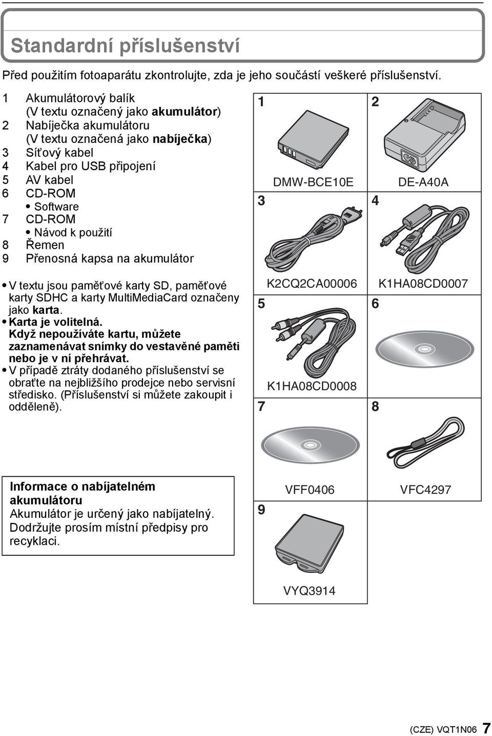 použití 8 Řemen 9 Přenosná kapsa na akumulátor DMW-BCE0E 3 4 DE-A40A V textu jsou paměťové karty SD, paměťové karty SDHC a karty MultiMediaCard označeny jako karta. Karta je volitelná.