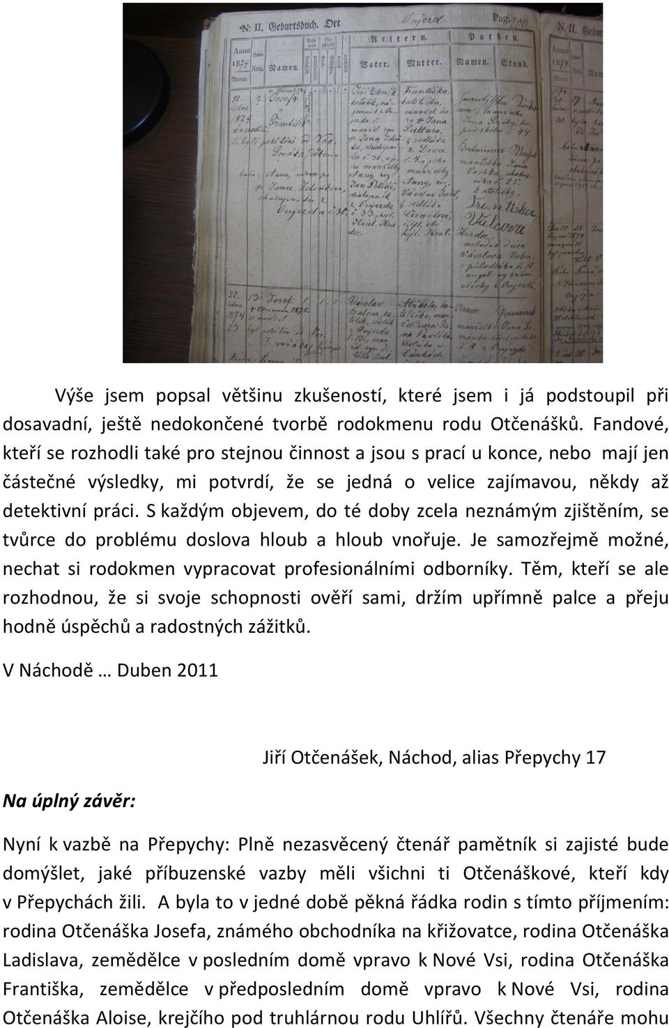 S každým objevem, do té doby zcela neznámým zjištěním, se tvůrce do problému doslova hloub a hloub vnořuje. Je samozřejmě možné, nechat si rodokmen vypracovat profesionálními odborníky.