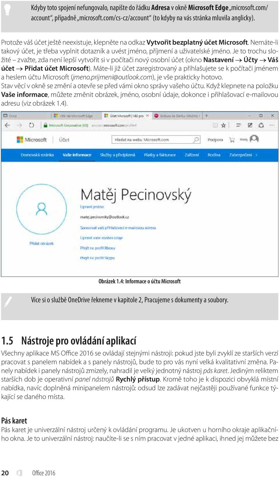 Je to trochu složité zvažte, zda není lepší vytvořit si v počítači nový osobní účet (okno Nastavení Účty Váš účet Přidat účet Microsoft).