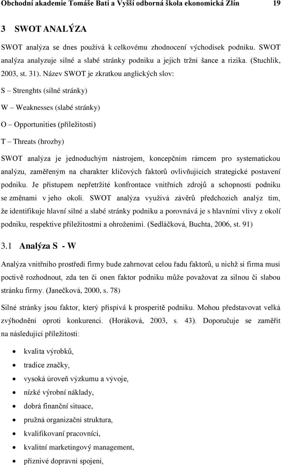 Název SWOT je zkratkou anglických slov: S Strenghts (silné stránky) W Weaknesses (slabé stránky) O Opportunities (příleţitosti) T Threats (hrozby) SWOT analýza je jednoduchým nástrojem, koncepčním