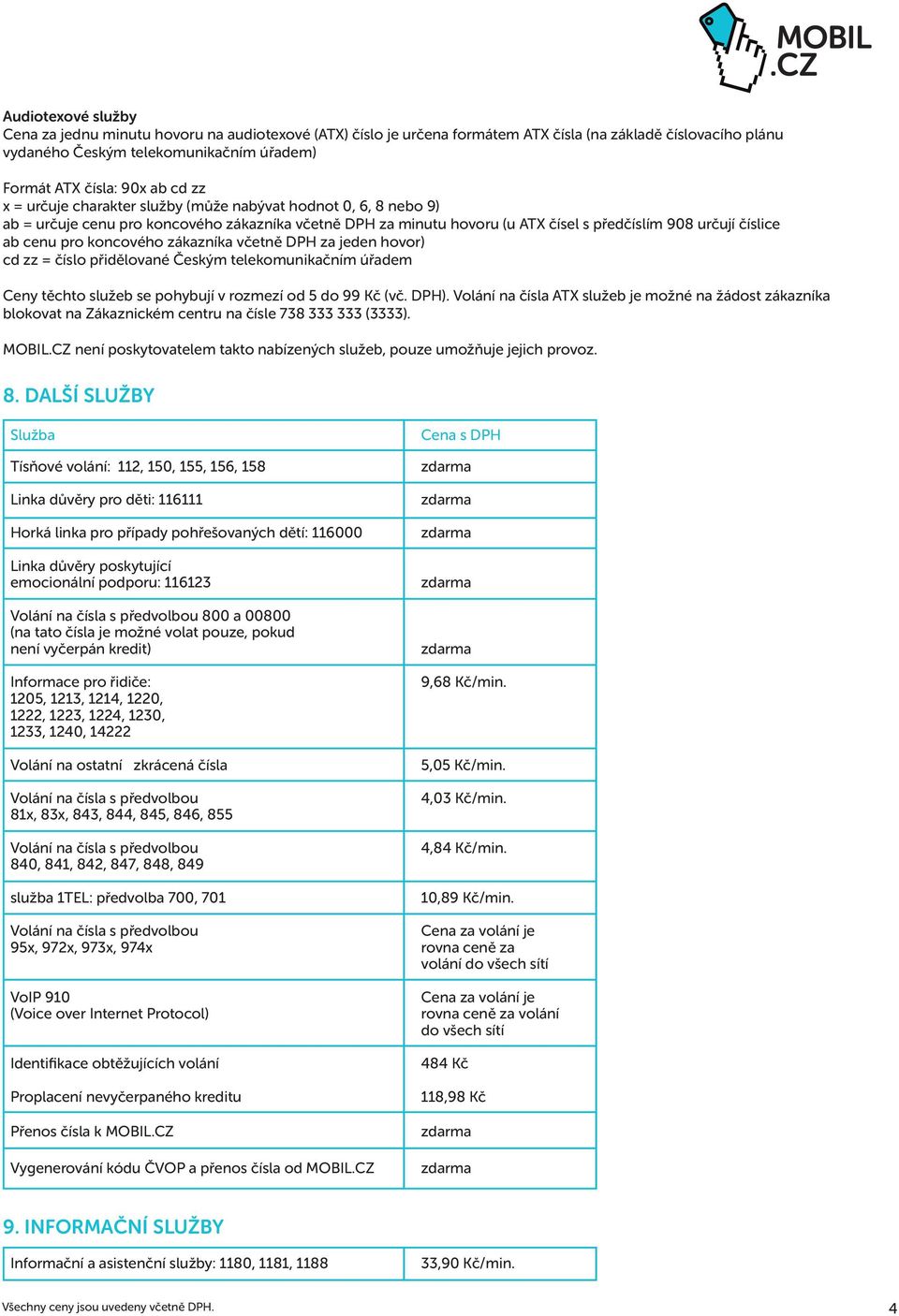 koncového zákazníka včetně DPH za jeden hovor) cd zz = číslo přidělované Českým telekomunikačním úřadem Ceny těchto služeb se pohybují v rozmezí od 5 do 99 Kč (vč. DPH).