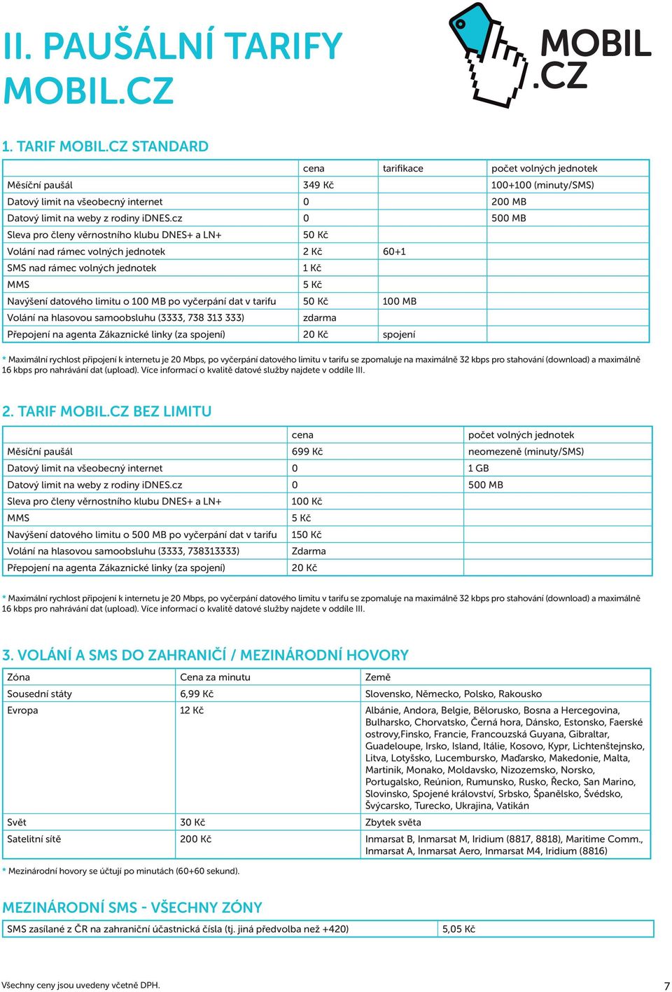 cz 0 500 MB Sleva pro členy věrnostního klubu DNES+ a LN+ 50 Kč Volání nad rámec volných jednotek 2 Kč 60+1 SMS nad rámec volných jednotek MMS Navýšení datového limitu o 100 MB po vyčerpání dat v