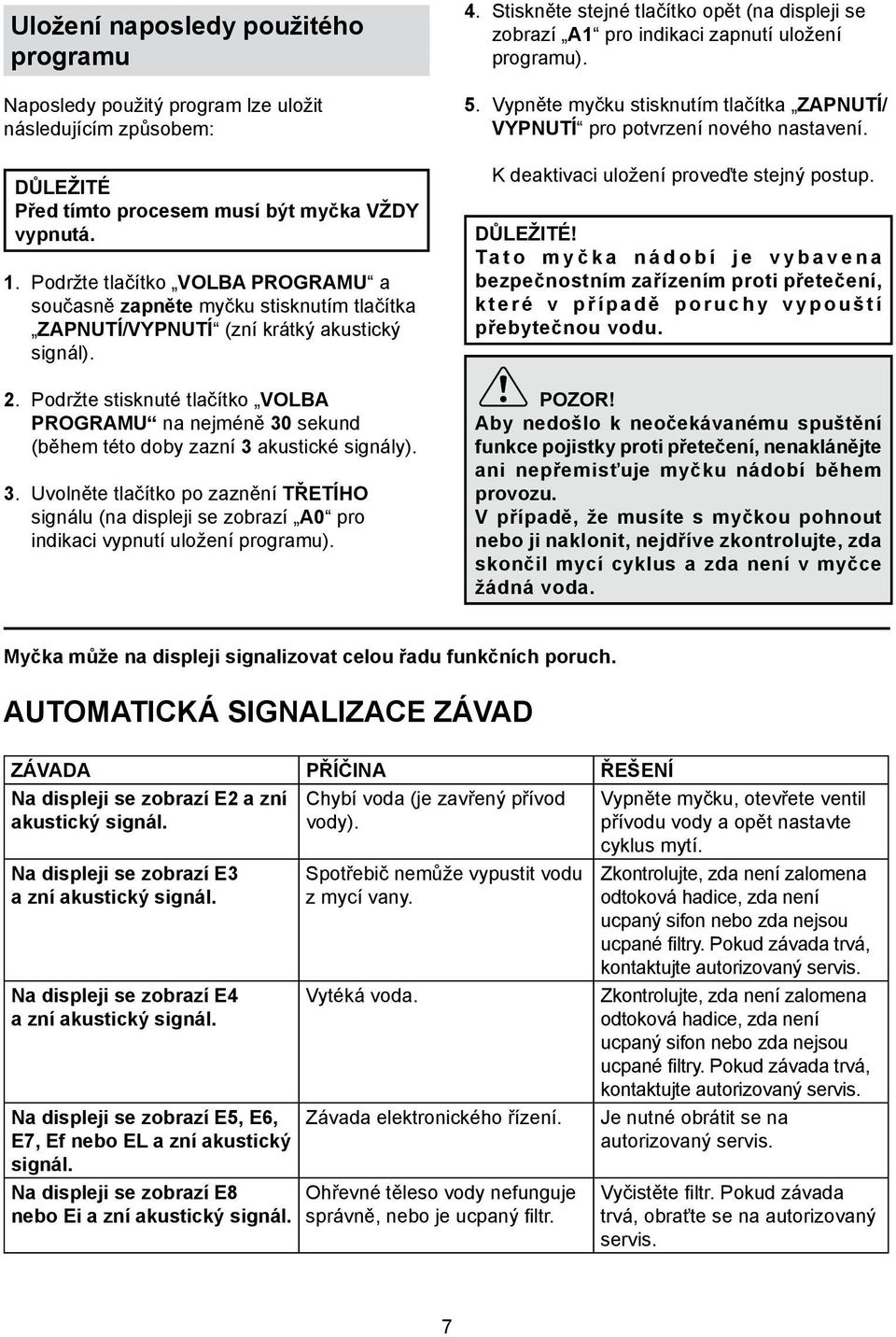 Podržte stisknuté tlačítko Volba programu na nejméně 30 sekund (během této doby zazní 3 akustické signály). 3. Uvolněte tlačítko po zaznění třetího signálu (na displeji se zobrazí A0 pro indikaci vypnutí uložení programu).