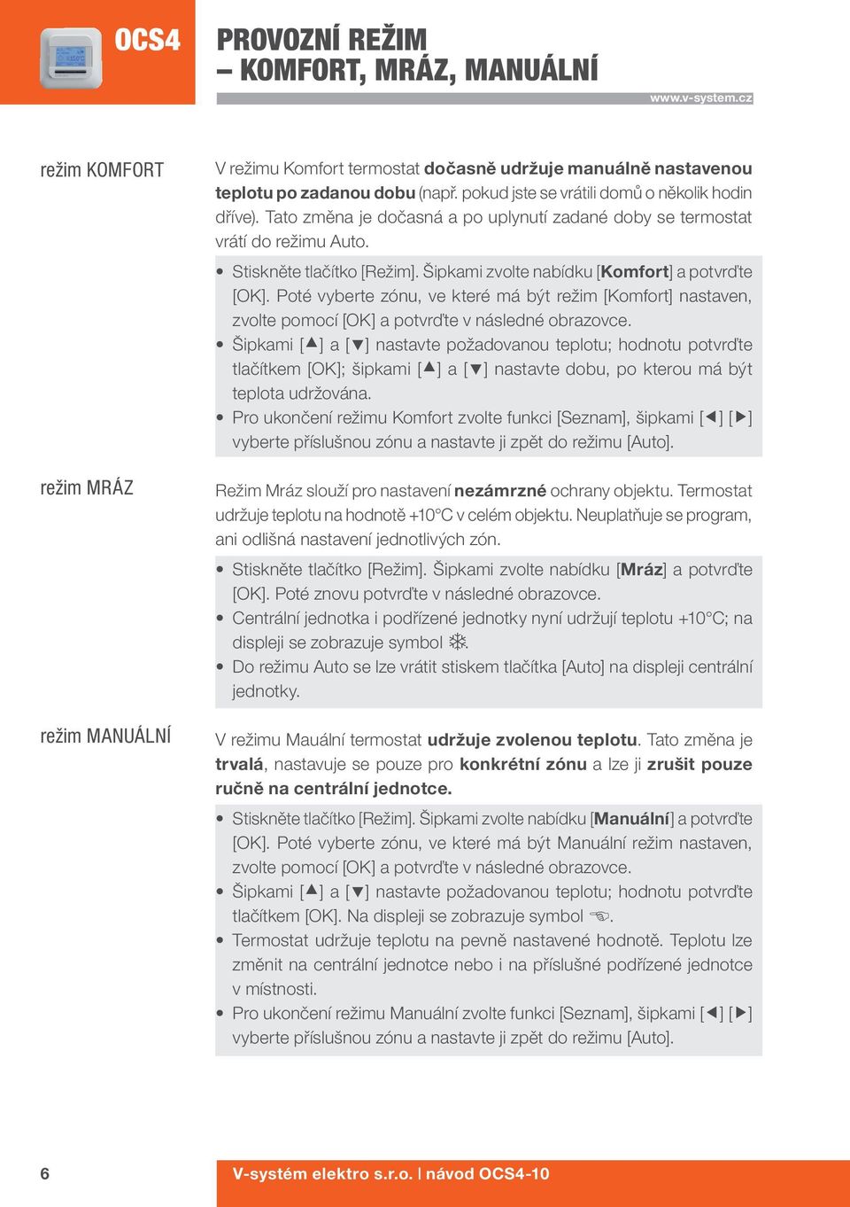 Šipkami zvolte nabídku [Komfort] a potvrďte [OK]. Poté vyberte zónu, ve které má být režim [Komfort] nastaven, zvolte pomocí [OK] a potvrďte v následné obrazovce.