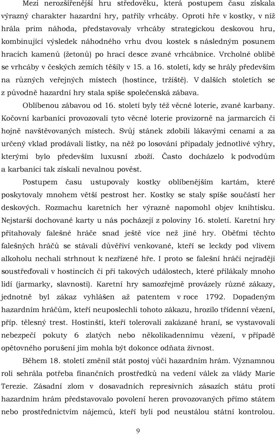 desce zvané vrhcábnice. Vrcholné oblibě se vrhcáby v českých zemích těšily v 15. a 16. století, kdy se hrály především na různých veřejných místech (hostince, tržiště).