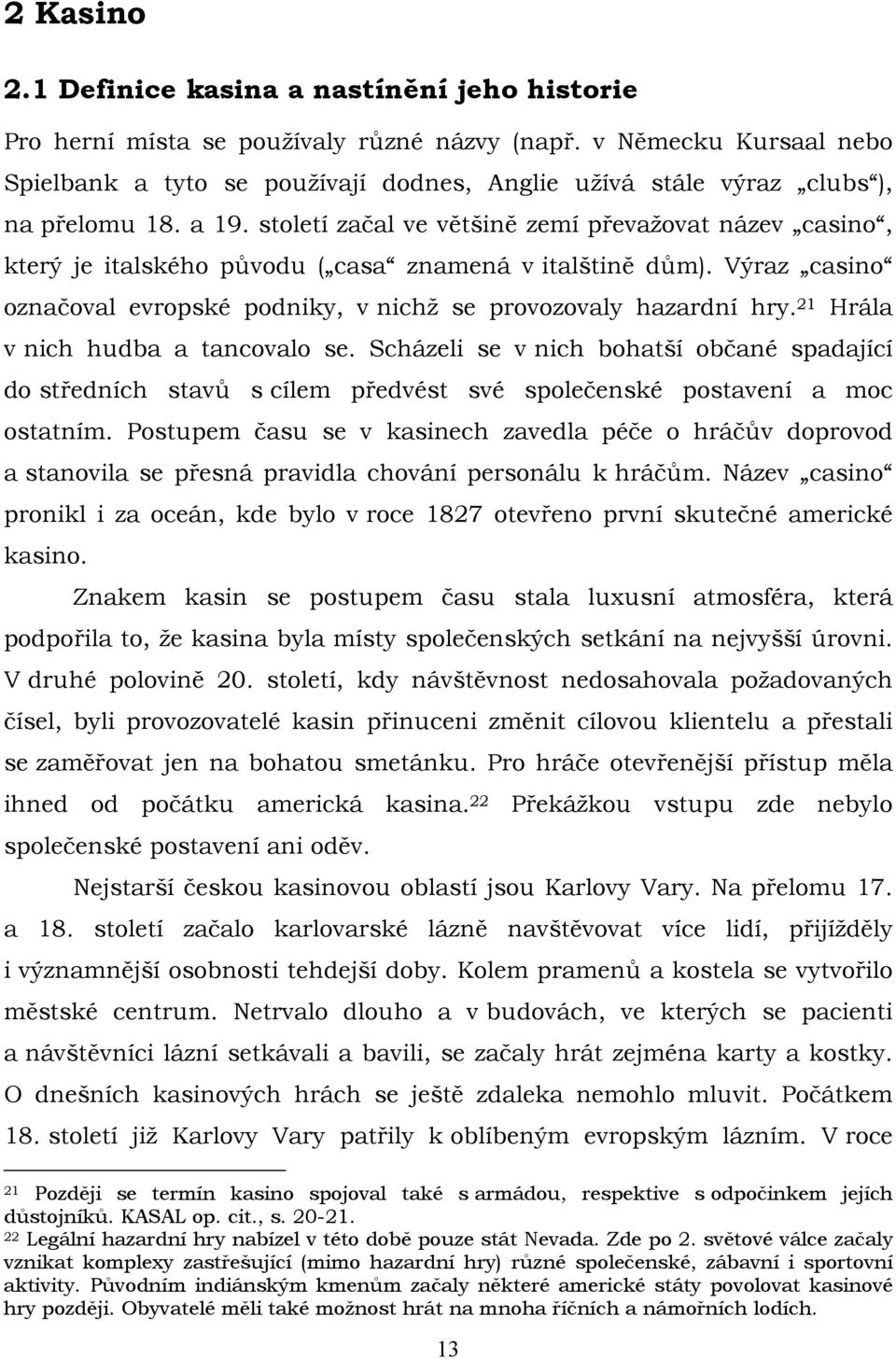 století začal ve většině zemí převažovat název casino, který je italského původu ( casa znamená v italštině dům). Výraz casino označoval evropské podniky, v nichž se provozovaly hazardní hry.