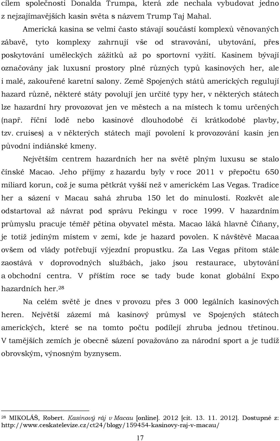 Kasinem bývají označovány jak luxusní prostory plné různých typů kasinových her, ale i malé, zakouřené karetní salony.