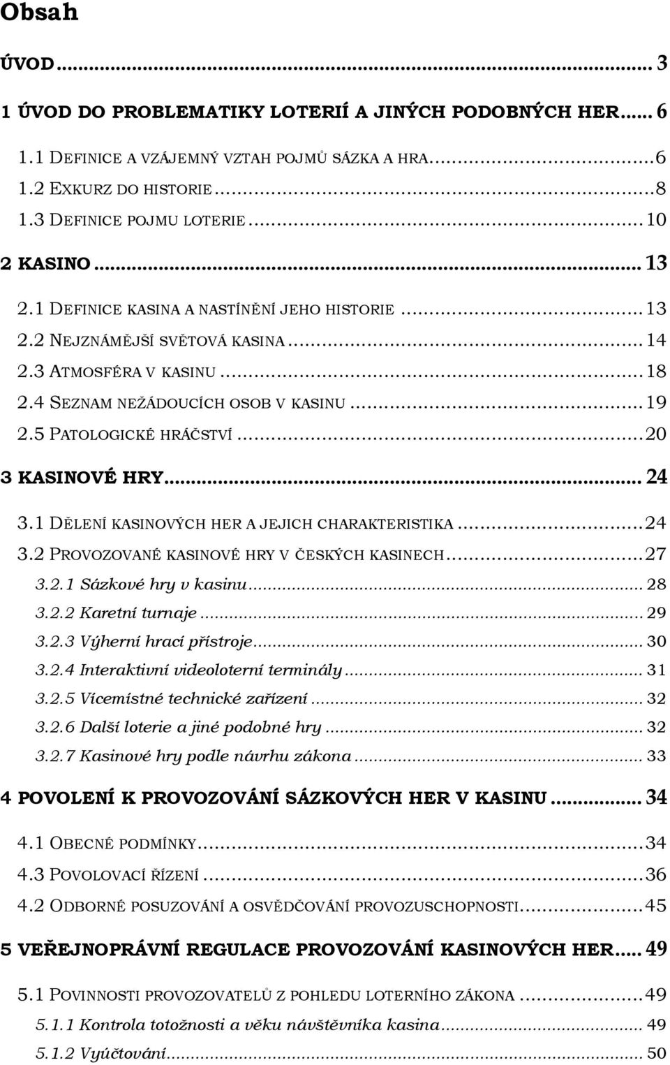 .. 20 3 KASINOVÉ HRY... 24 3.1 DĚLENÍ KASINOVÝCH HER A JEJICH CHARAKTERISTIKA... 24 3.2 PROVOZOVANÉ KASINOVÉ HRY V ČESKÝCH KASINECH... 27 3.2.1 Sázkové hry v kasinu... 28 3.2.2 Karetní turnaje... 29 3.