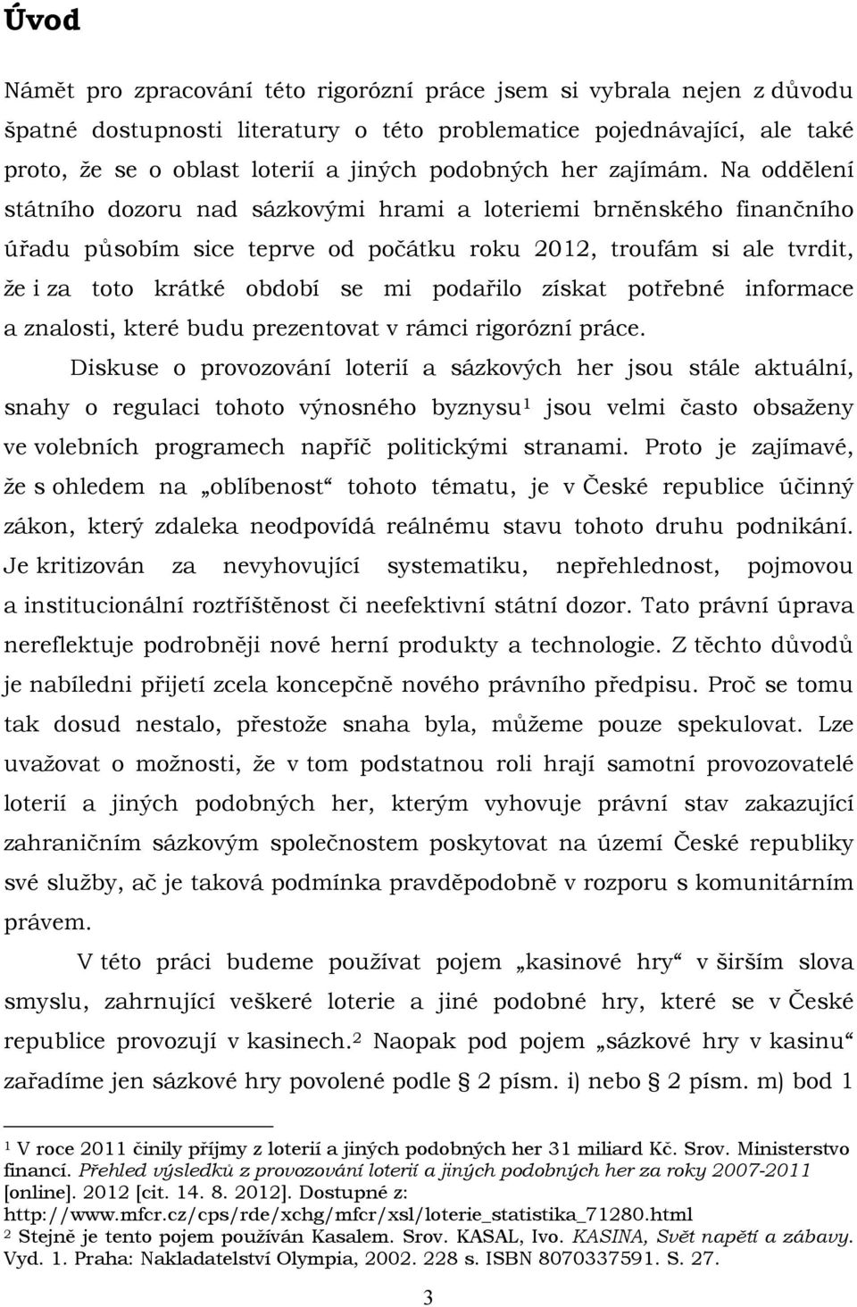 Na oddělení státního dozoru nad sázkovými hrami a loteriemi brněnského finančního úřadu působím sice teprve od počátku roku 2012, troufám si ale tvrdit, že i za toto krátké období se mi podařilo