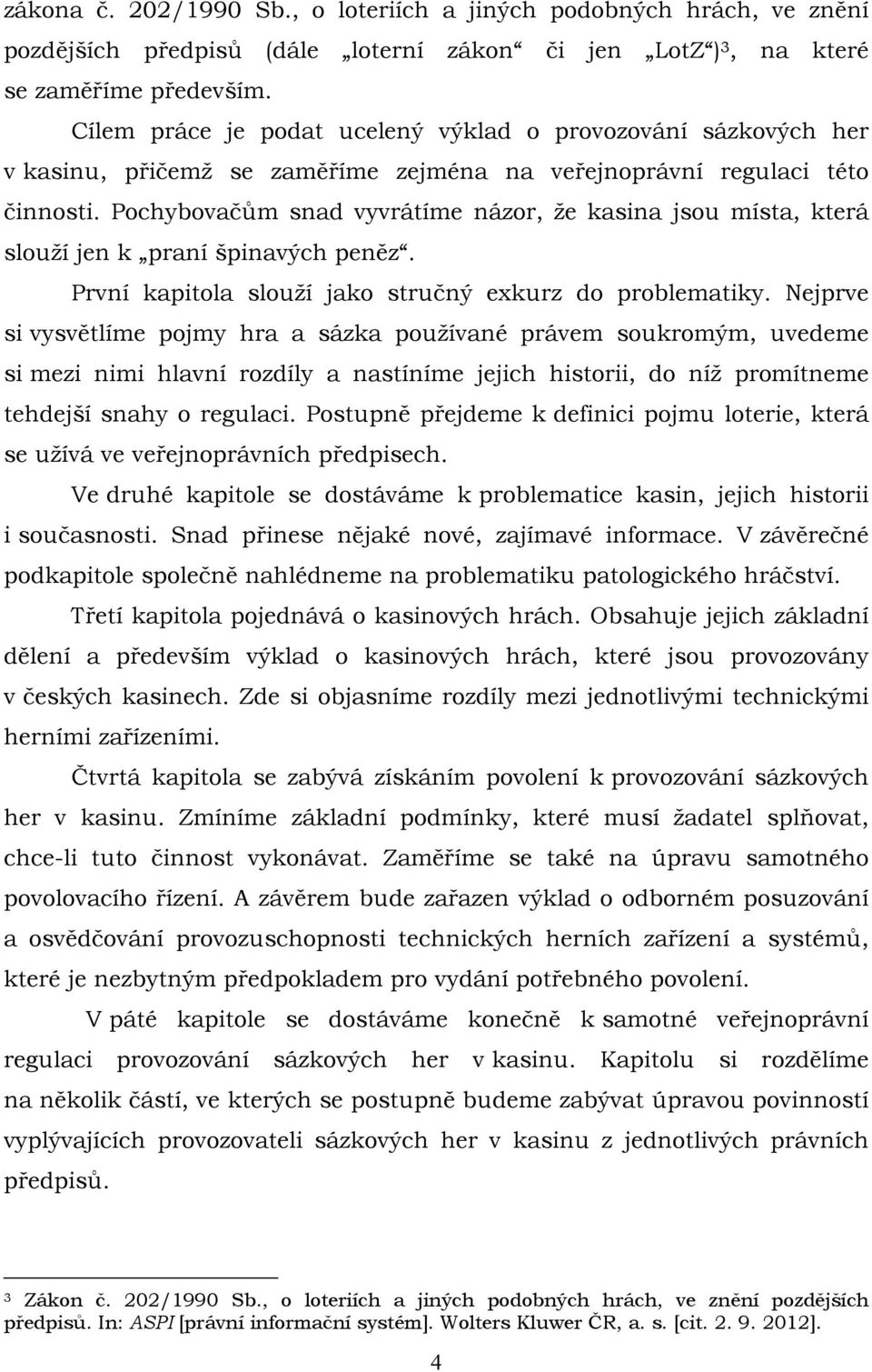 Pochybovačům snad vyvrátíme názor, že kasina jsou místa, která slouží jen k praní špinavých peněz. První kapitola slouží jako stručný exkurz do problematiky.